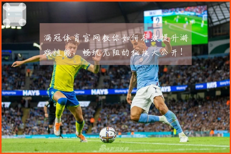 满冠体育官网教你如何有效提升游戏性能，畅玩无阻的秘诀大公开！