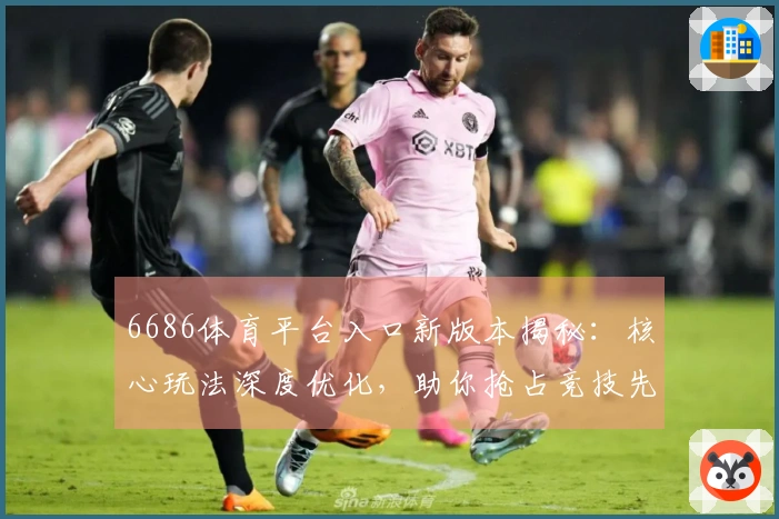 6686体育平台入口新版本揭秘：核心玩法深度优化，助你抢占竞技先机
