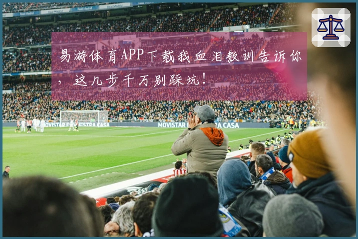 易游体育APP下载我血泪教训告诉你，这几步千万别踩坑！