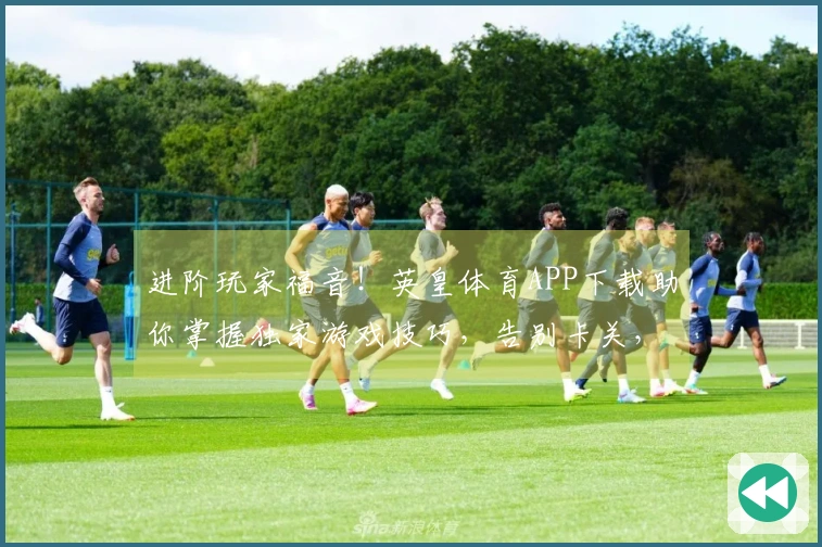 进阶玩家福音！英皇体育APP下载助你掌握独家游戏技巧，告别卡关，战力飙升！