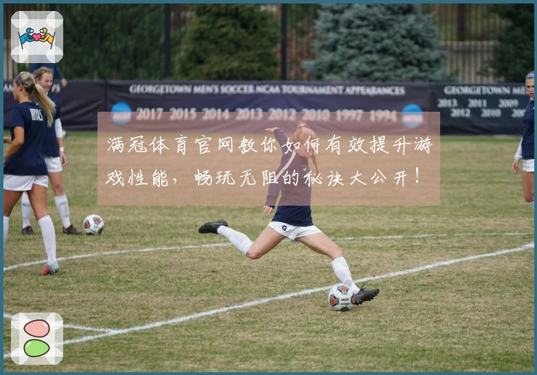 满冠体育官网教你如何有效提升游戏性能，畅玩无阻的秘诀大公开！