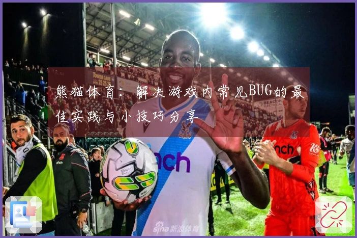 熊猫体育：解决游戏内常见BUG的最佳实践与小技巧分享