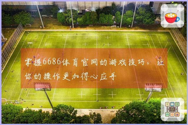 掌握6686体育官网的游戏技巧，让你的操作更加得心应手