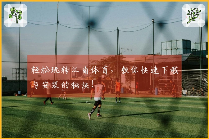 轻松玩转江南体育，教你快速下载与安装的秘诀！