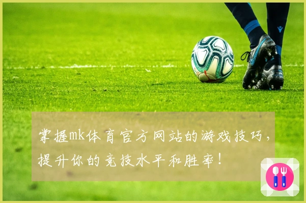 掌握mk体育官方网站的游戏技巧，提升你的竞技水平和胜率！