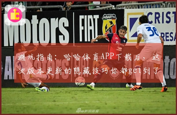 避坑指南：哈哈体育APP下载后，这次版本更新的隐藏技巧你都get到了吗？
