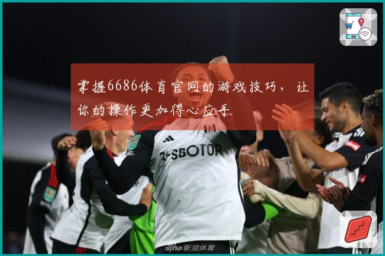 掌握6686体育官网的游戏技巧，让你的操作更加得心应手