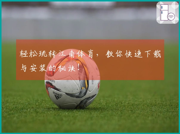 轻松玩转江南体育，教你快速下载与安装的秘诀！