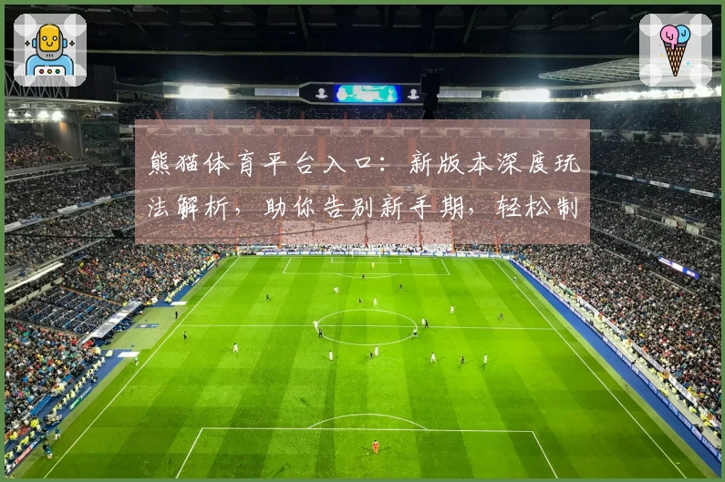 熊猫体育平台入口：新版本深度玩法解析，助你告别新手期，轻松制霸赛场！