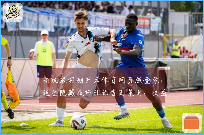 老玩家实测开云体育网页版登录，这些隐藏技巧让你告别菜鸟，收益翻倍！