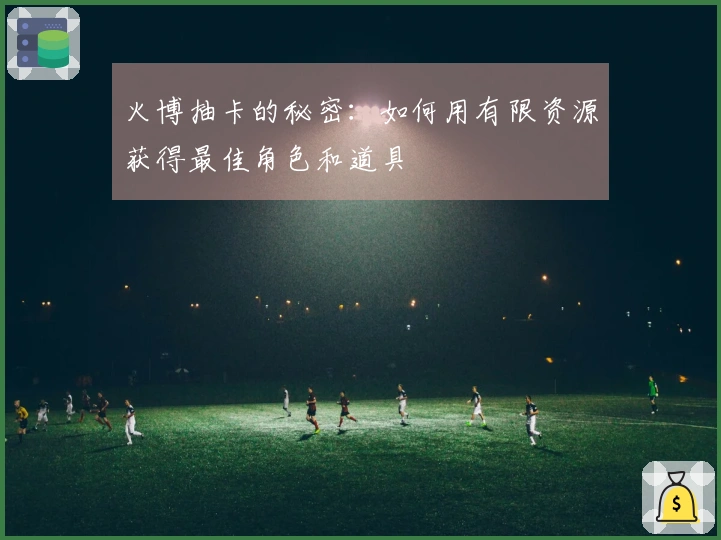 火博抽卡的秘密：如何用有限资源获得最佳角色和道具