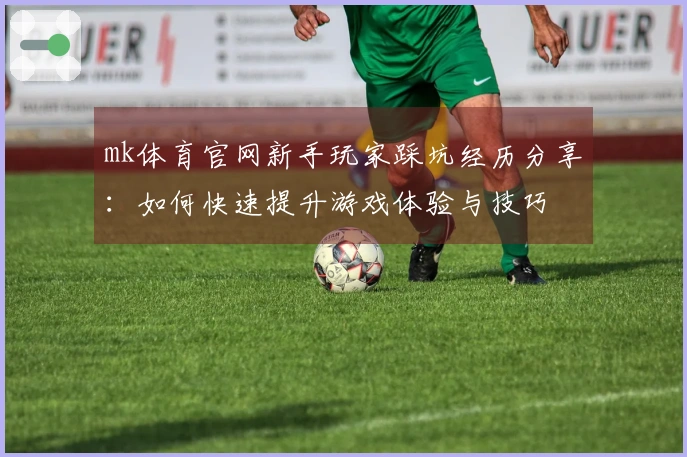 mk体育官网新手玩家踩坑经历分享：如何快速提升游戏体验与技巧