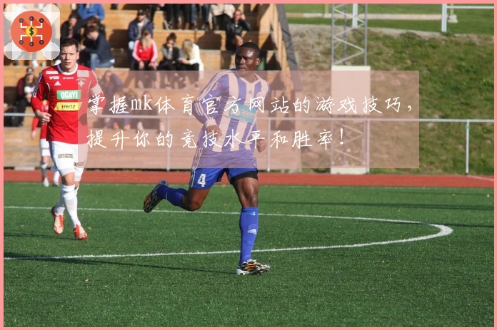 掌握mk体育官方网站的游戏技巧，提升你的竞技水平和胜率！