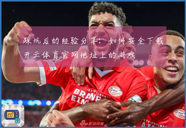 踩坑后的经验分享：如何安全下载开云体育官网地址上的游戏